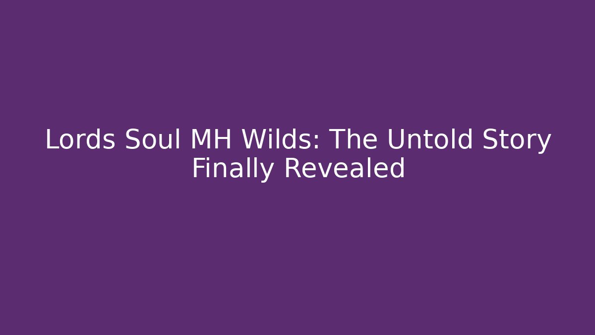 Lords Soul MH Wilds: The Untold Story Finally Revealed
