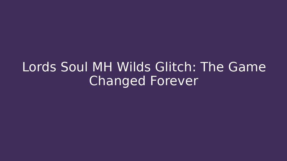 Lords Soul MH Wilds Glitch: The Game Changed Forever