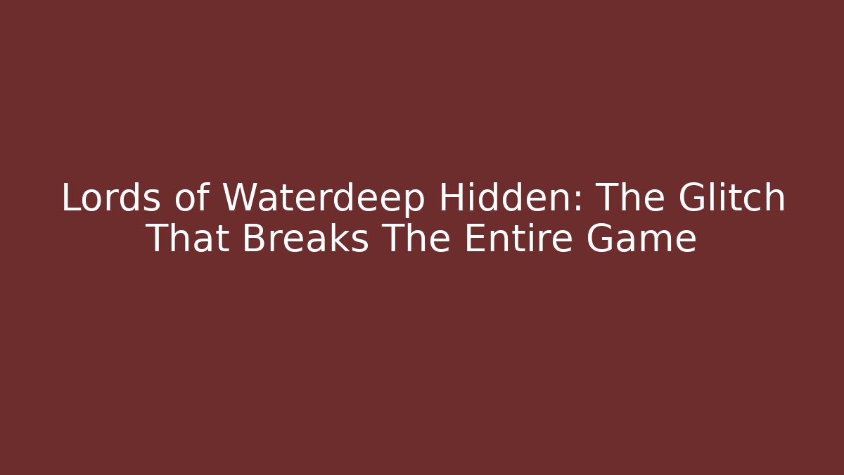 Lords of Waterdeep Hidden: The Glitch That Breaks The Entire Game