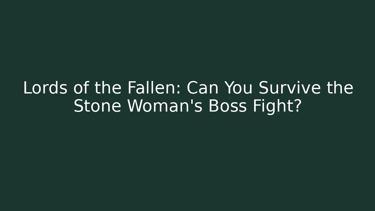 Lords of the Fallen: Can You Survive the Stone Woman's Boss Fight?