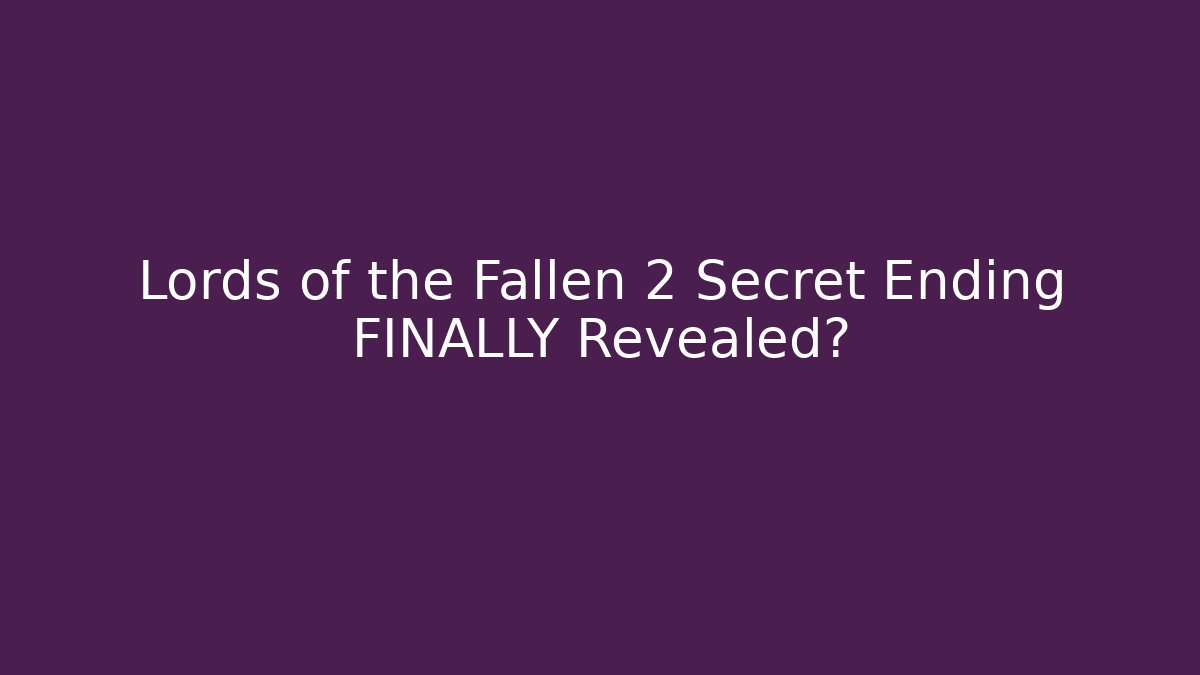 Lords of the Fallen 2 Secret Ending FINALLY Revealed?