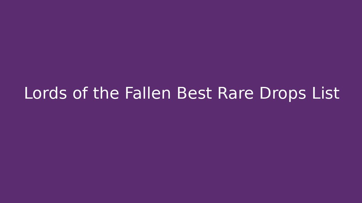 Lords of the Fallen Best Rare Drops List