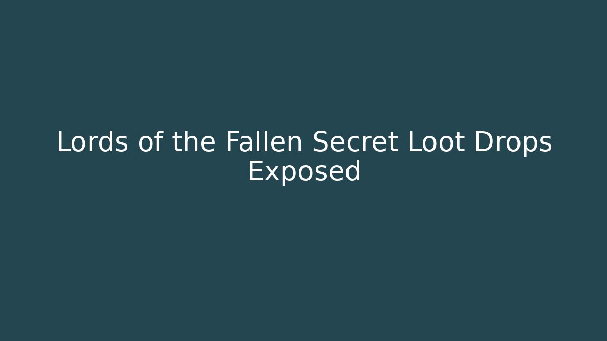Lords of the Fallen Secret Loot Drops Exposed