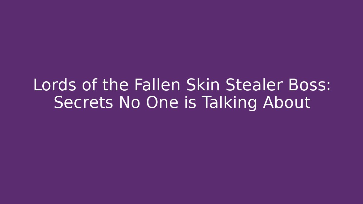 Lords of the Fallen Skin Stealer Boss: Secrets No One is Talking About