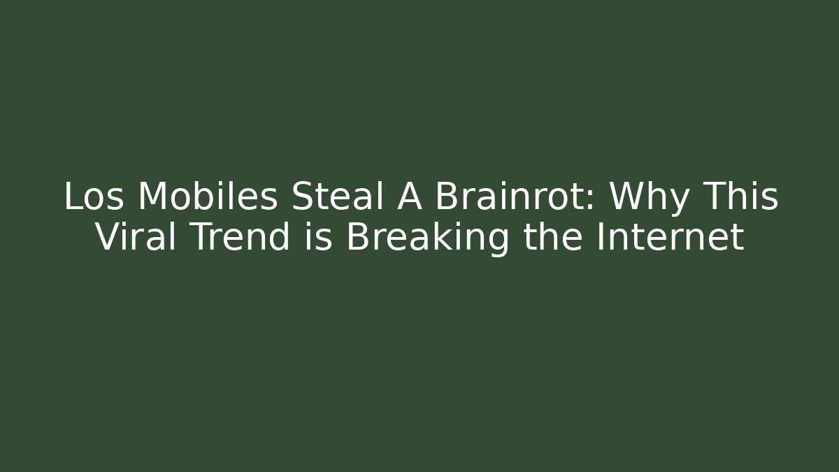 Los Mobiles Steal A Brainrot: Why This Viral Trend is Breaking the Internet