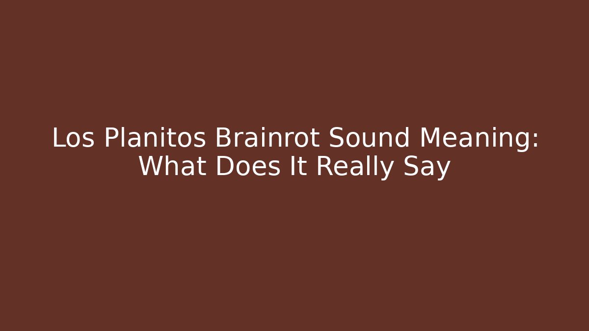 Los Planitos Brainrot Sound Meaning: What Does It Really Say