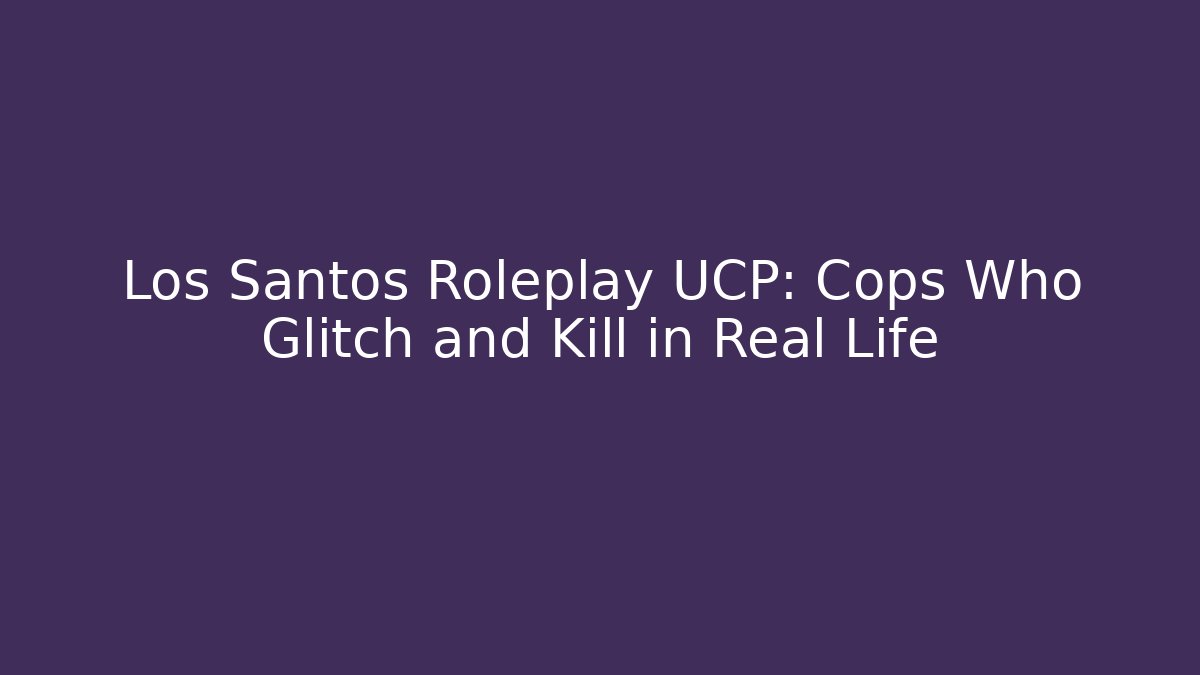 Los Santos Roleplay UCP: Cops Who Glitch and Kill in Real Life - Felix Cat Insurance