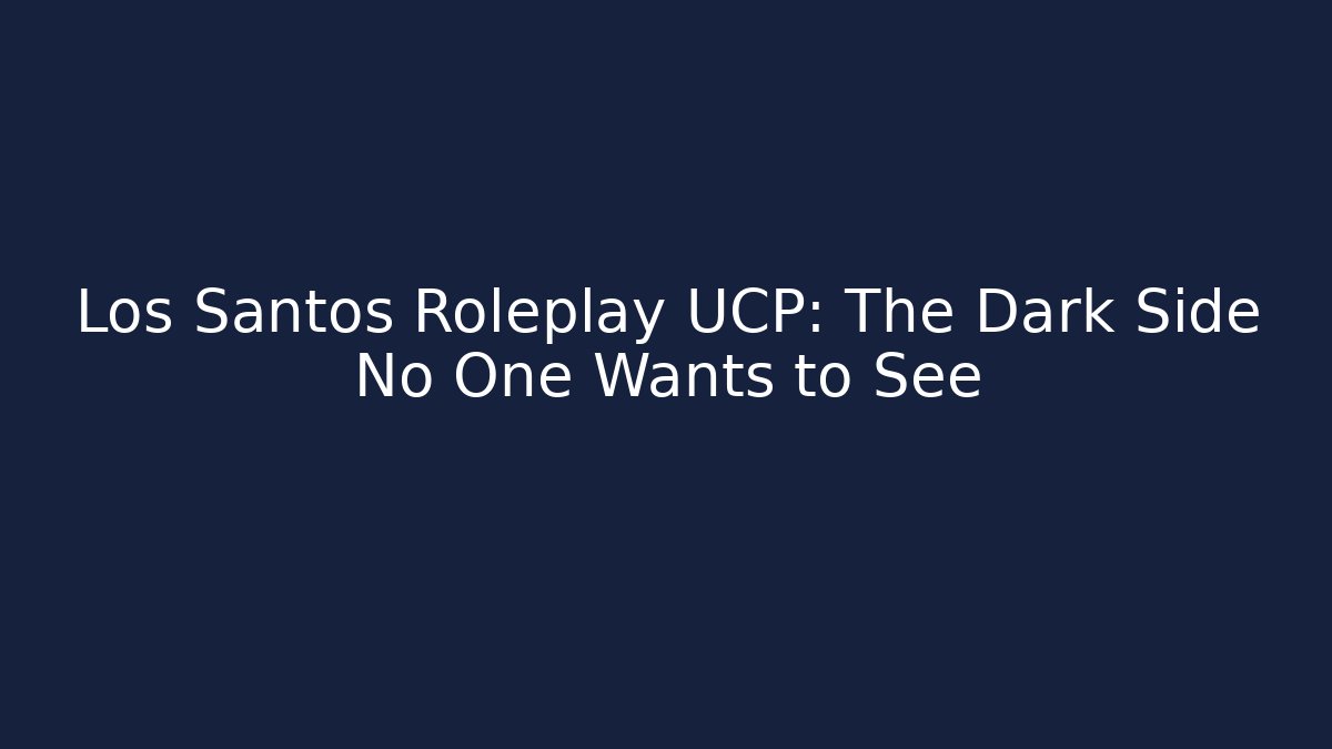Los Santos Roleplay UCP: The Dark Side No One Wants to See