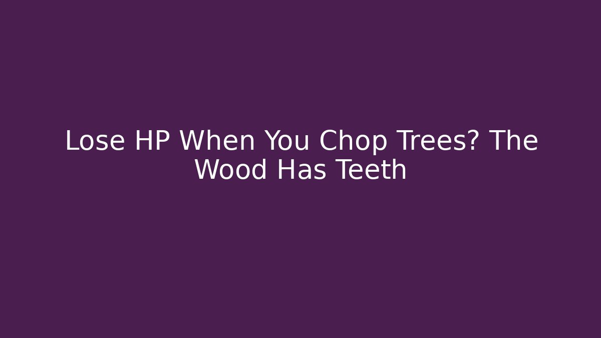 Lose HP When You Chop Trees? The Wood Has Teeth