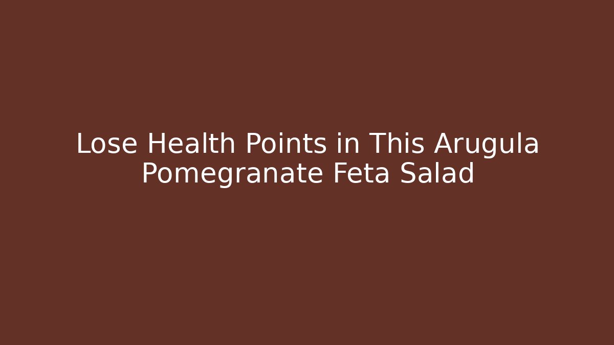 Lose Health Points in This Arugula Pomegranate Feta Salad