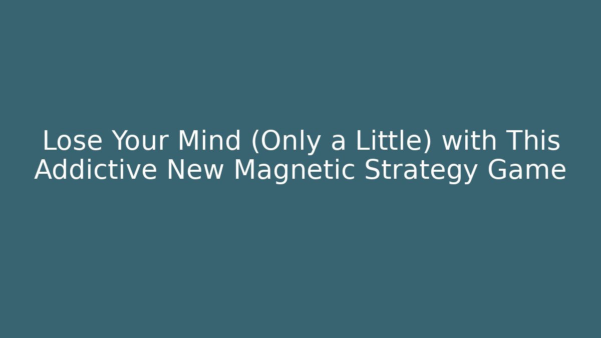 Lose Your Mind (Only a Little) with This Addictive New Magnetic Strategy Game