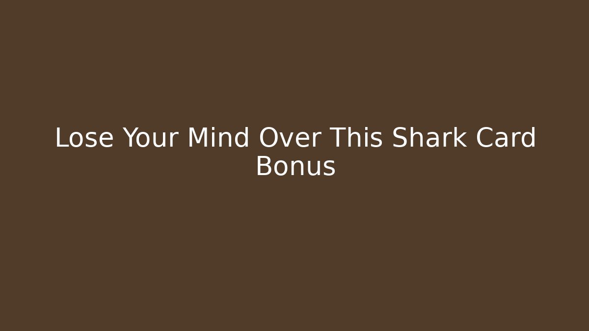 Lose Your Mind Over This Shark Card Bonus