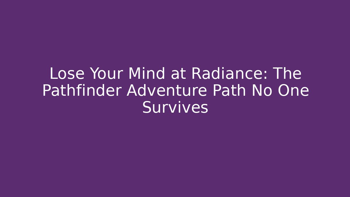 Lose Your Mind at Radiance: The Pathfinder Adventure Path No One Survives