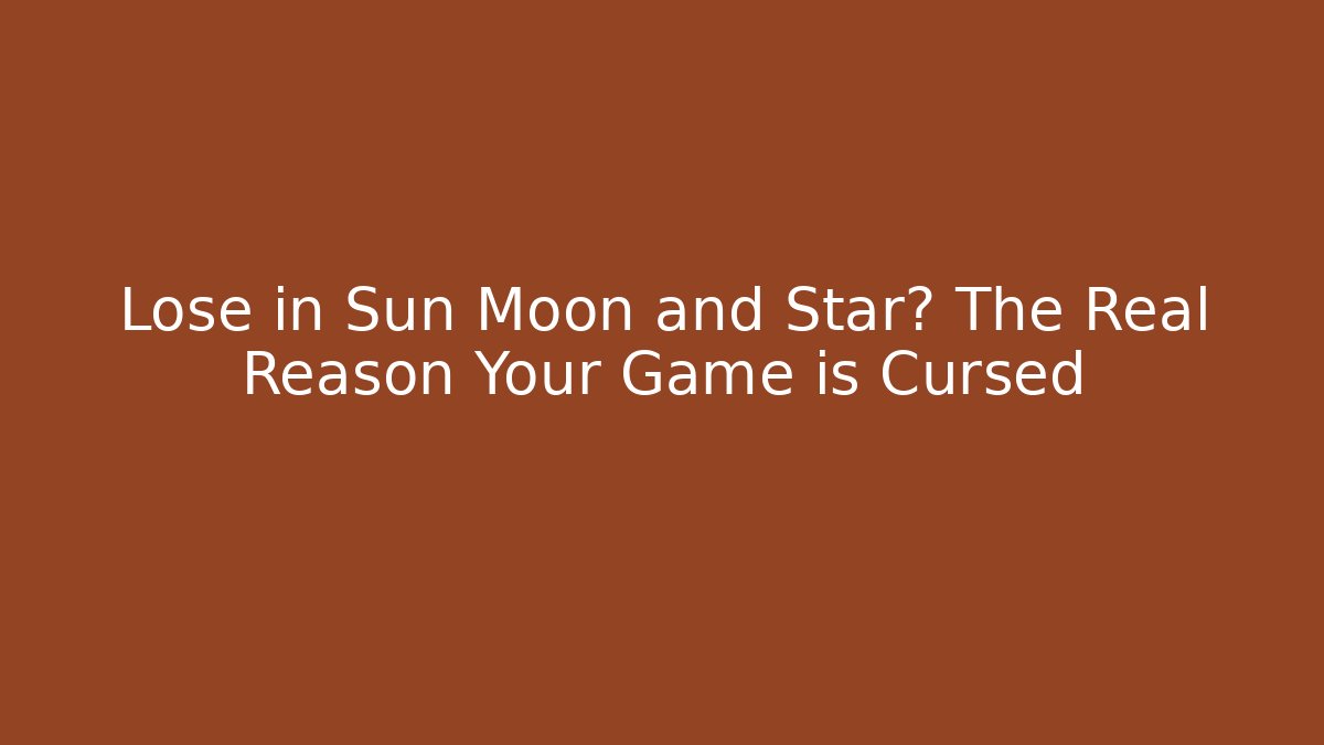 Lose in Sun Moon and Star? The Real Reason Your Game is Cursed