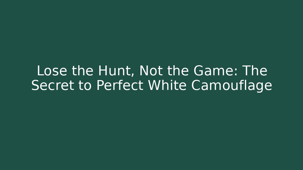 Lose the Hunt, Not the Game: The Secret to Perfect White Camouflage