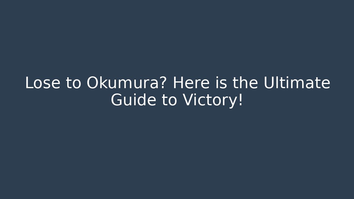 Lose to Okumura? Here is the Ultimate Guide to Victory!