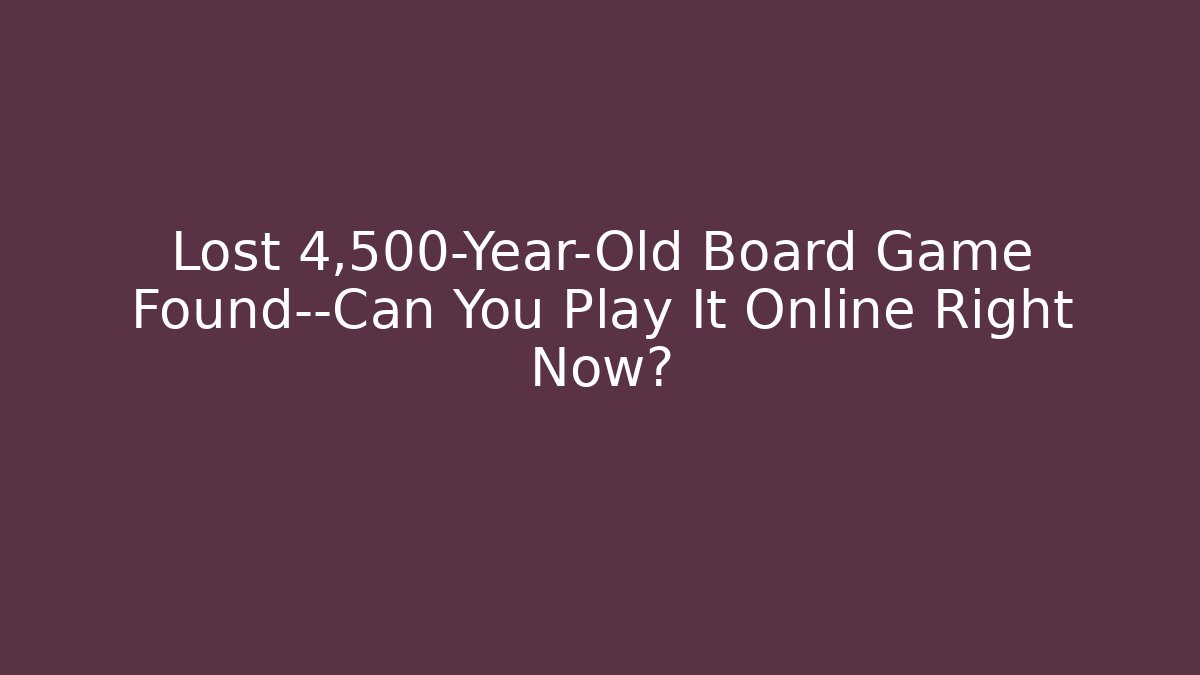 Lost 4,500-Year-Old Board Game Found—Can You Play It Online Right Now?