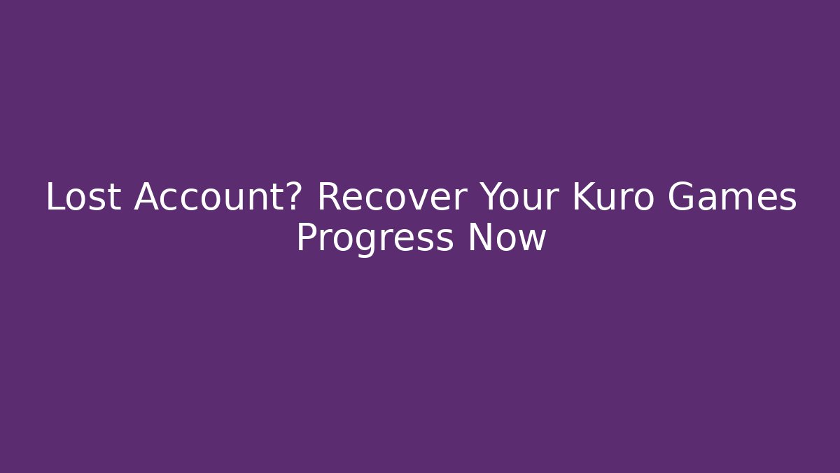 Lost Account? Recover Your Kuro Games Progress Now
