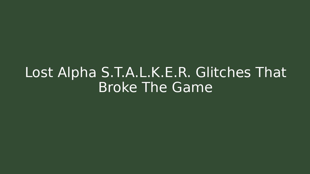 Lost Alpha S.T.A.L.K.E.R. Glitches That Broke The Game