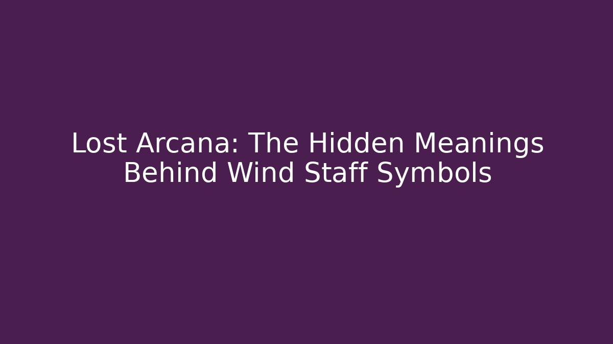 Lost Arcana: The Hidden Meanings Behind Wind Staff Symbols