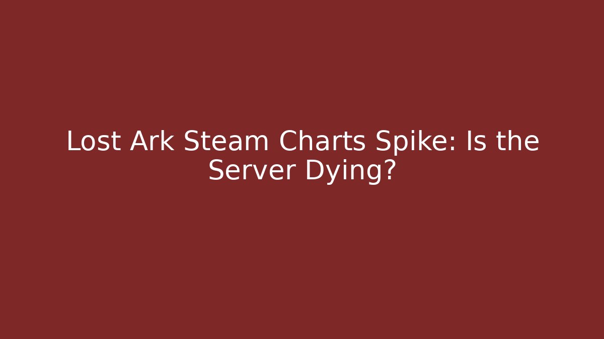 Lost Ark Steam Charts Spike: Is the Server Dying?
