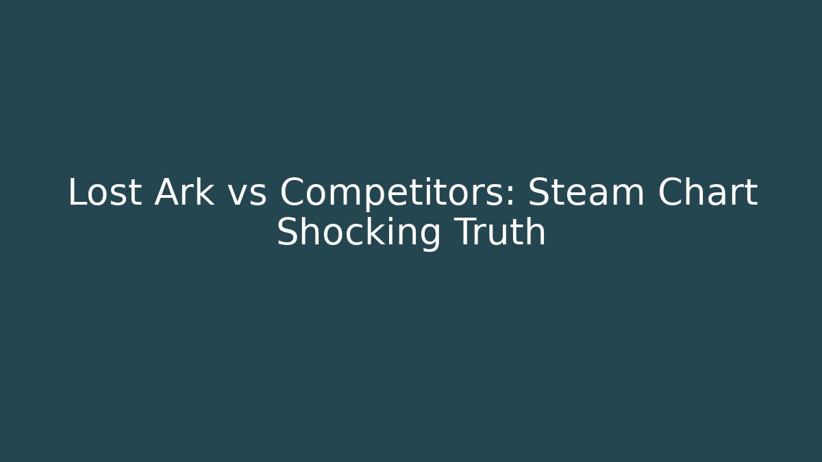 Lost Ark vs Competitors: Steam Chart Shocking Truth