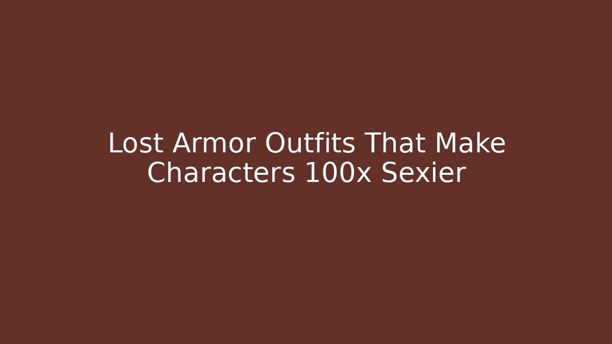 Lost Armor Outfits That Make Characters 100x Sexier - Felix Cat Insurance
