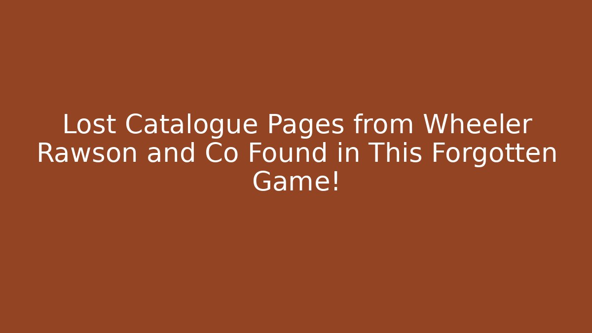 Lost Catalogue Pages from Wheeler Rawson and Co Found in This Forgotten Game!