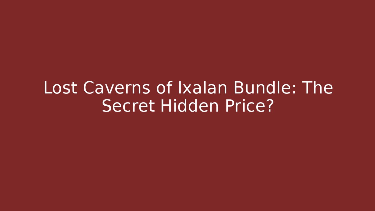 Lost Caverns of Ixalan Bundle: The Secret Hidden Price?