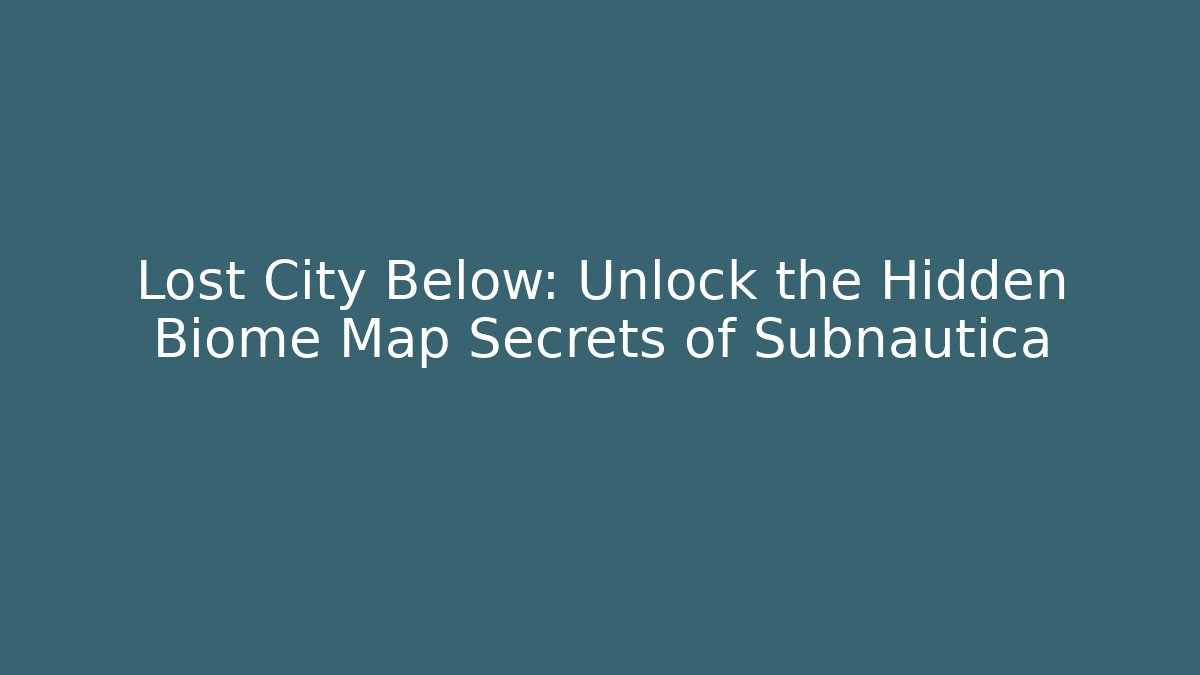 Lost City Below: Unlock the Hidden Biome Map Secrets of Subnautica
