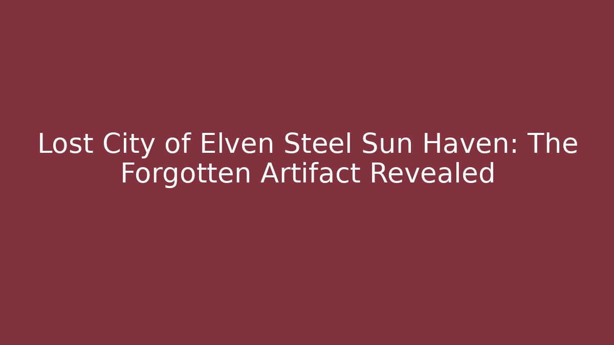 Lost City of Elven Steel Sun Haven: The Forgotten Artifact Revealed