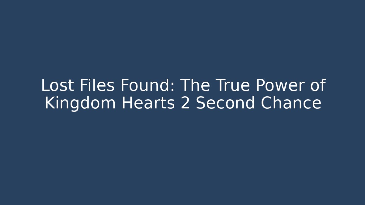 Lost Files Found: The True Power of Kingdom Hearts 2 Second Chance