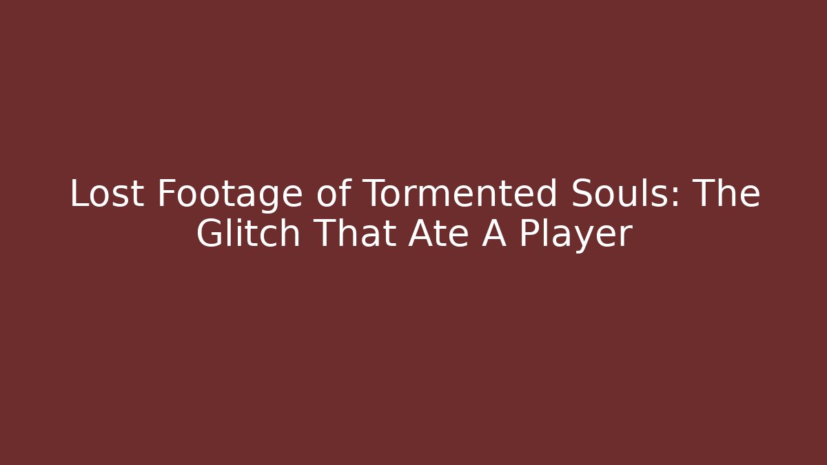 Lost Footage of Tormented Souls: The Glitch That Ate A Player