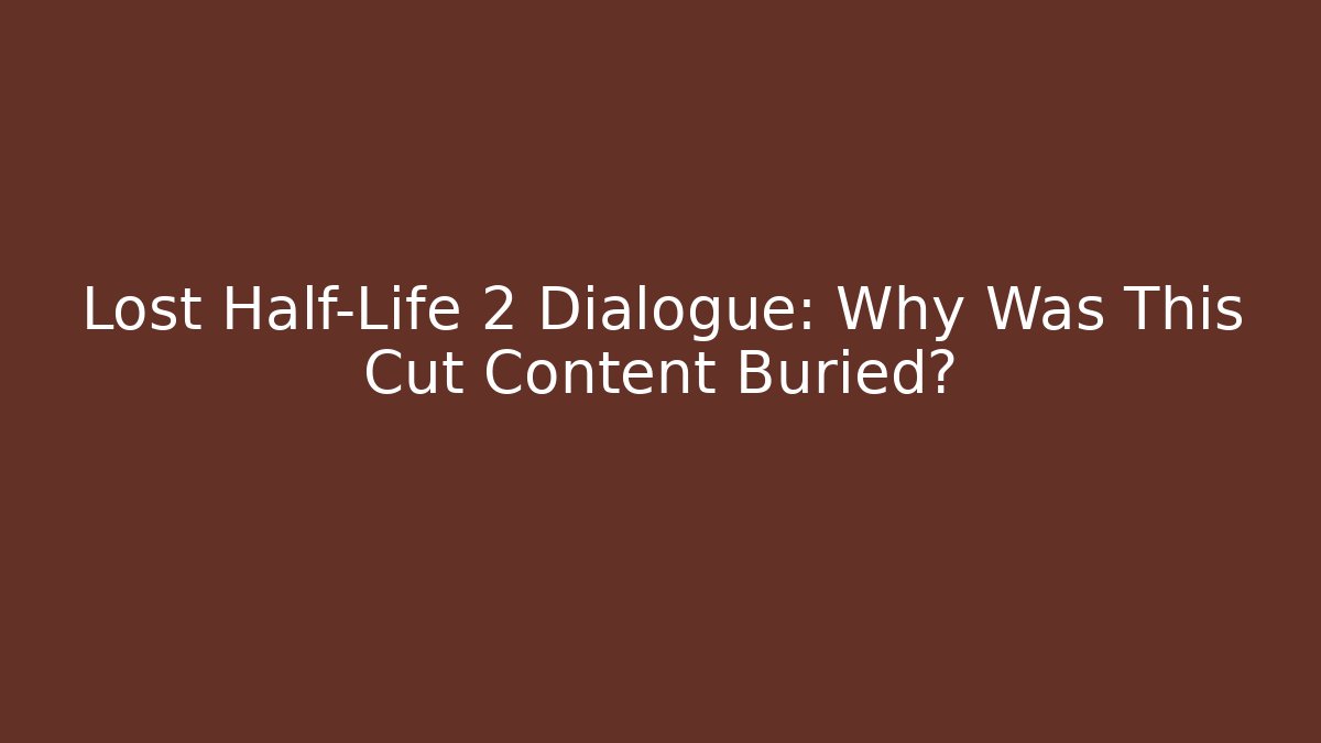 Lost Half-Life 2 Dialogue: Why Was This Cut Content Buried?