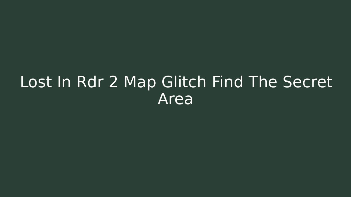 Lost In Rdr 2 Map Glitch Find The Secret Area