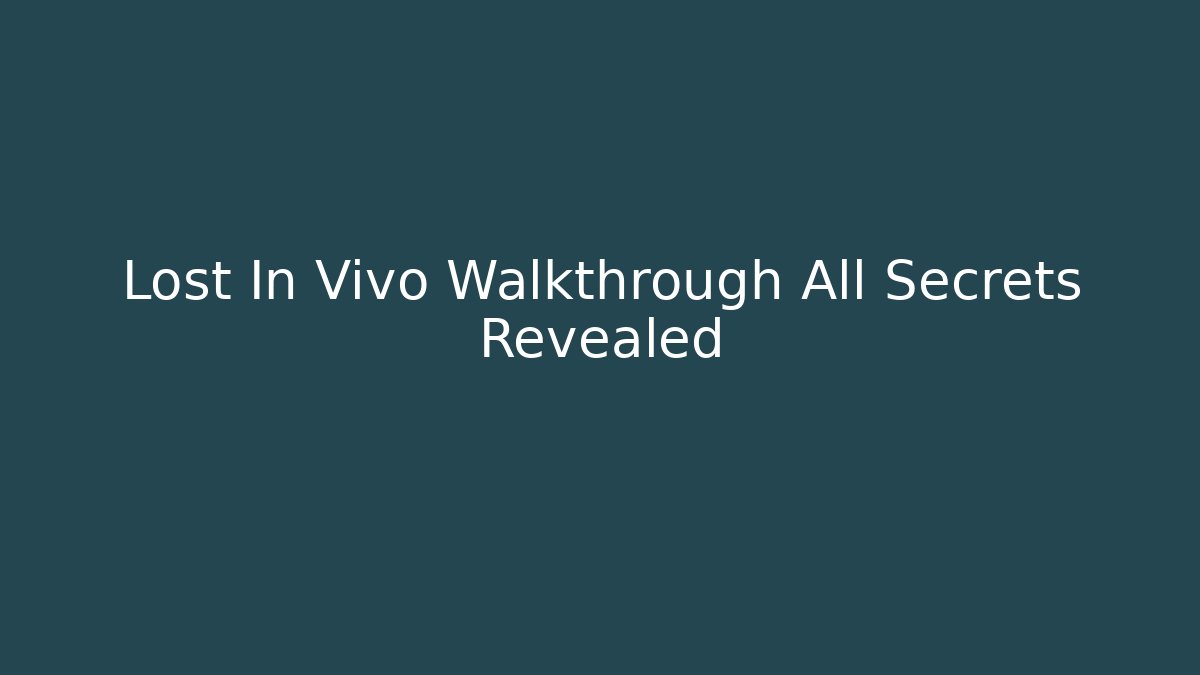 Lost In Vivo Walkthrough All Secrets Revealed