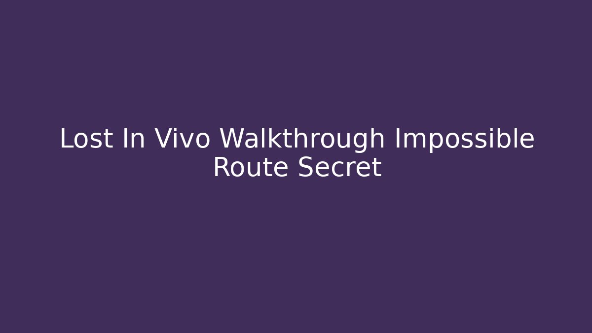 Lost In Vivo Walkthrough Impossible Route Secret