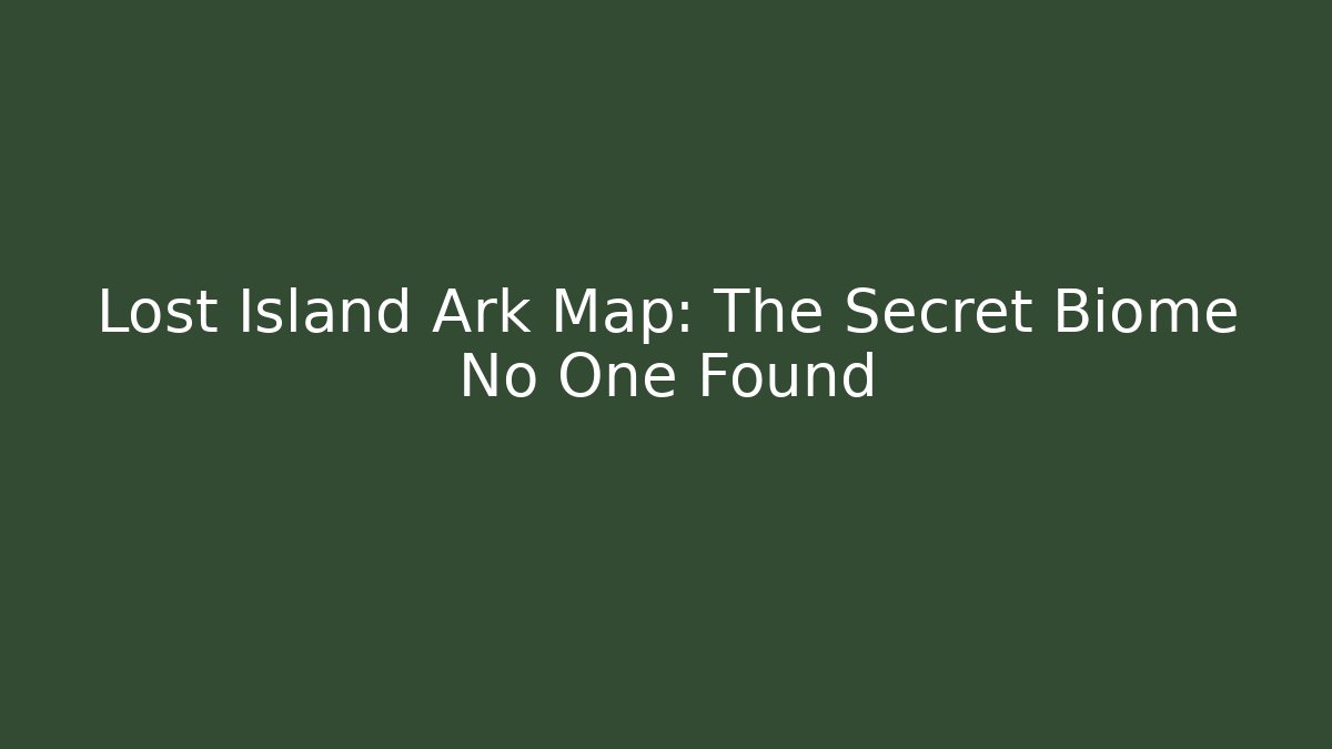 Lost Island Ark Map: The Secret Biome No One Found