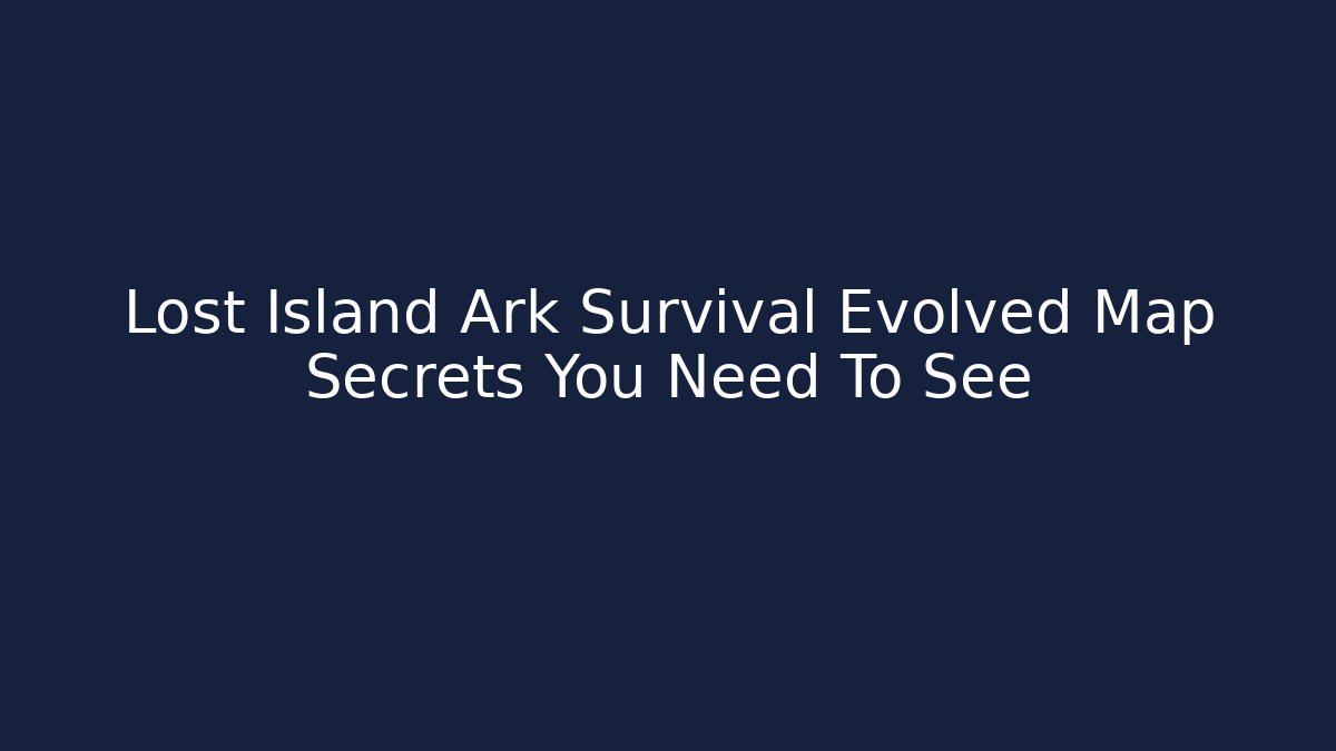 Lost Island Ark Survival Evolved Map Secrets You Need To See