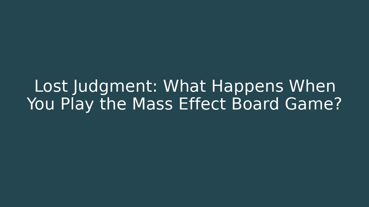 Lost Judgment: What Happens When You Play the Mass Effect Board Game? - Felix Cat Insurance