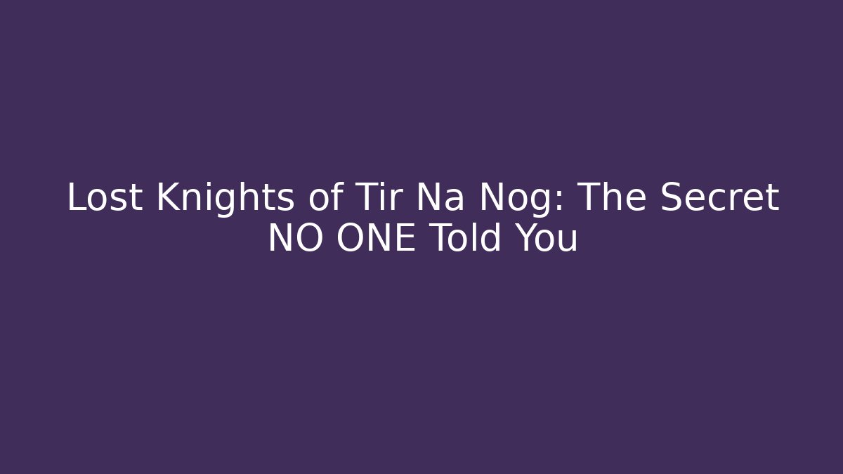 Lost Knights of Tir Na Nog: The Secret NO ONE Told You