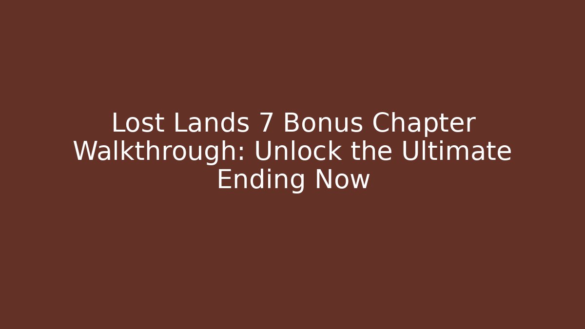 Lost Lands 7 Bonus Chapter Walkthrough: Unlock the Ultimate Ending Now