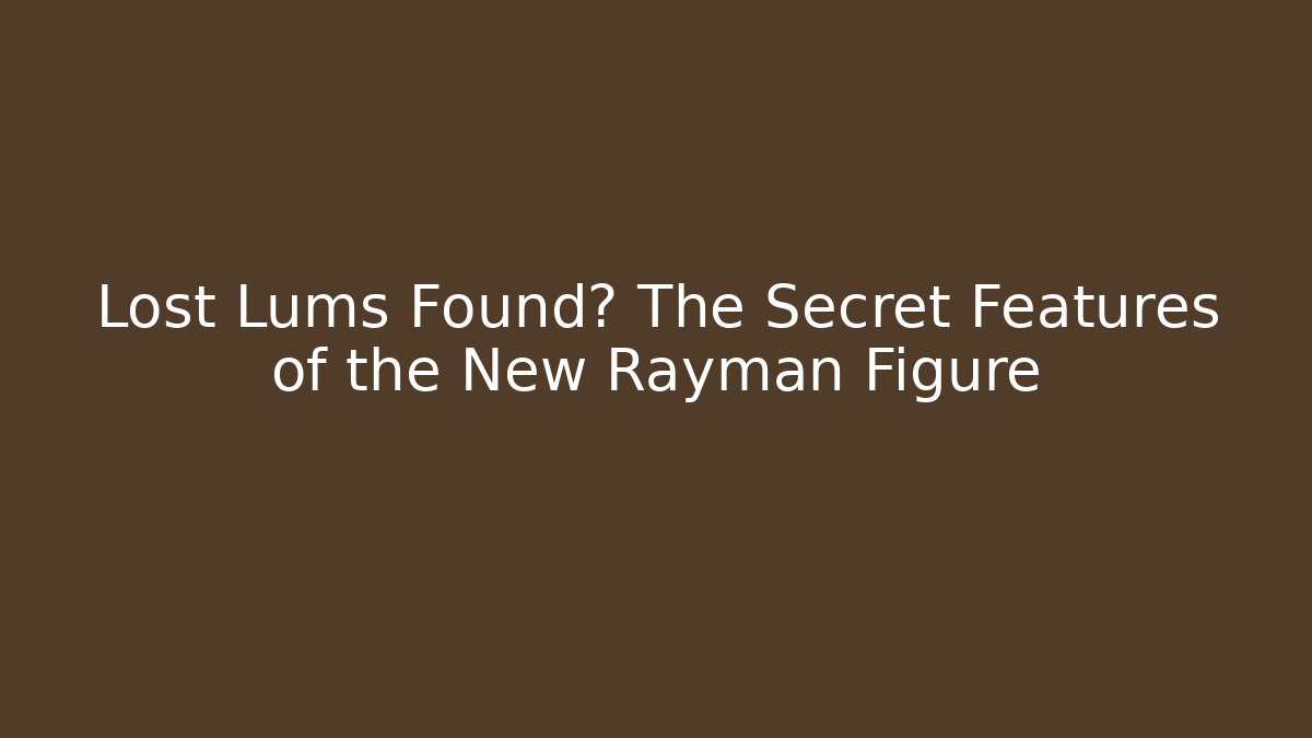 Lost Lums Found? The Secret Features of the New Rayman Figure
