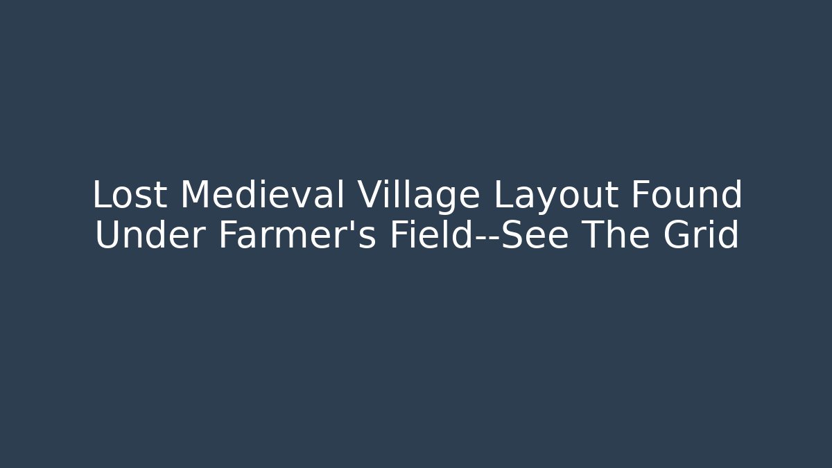 Lost Medieval Village Layout Found Under Farmer's Field—See The Grid