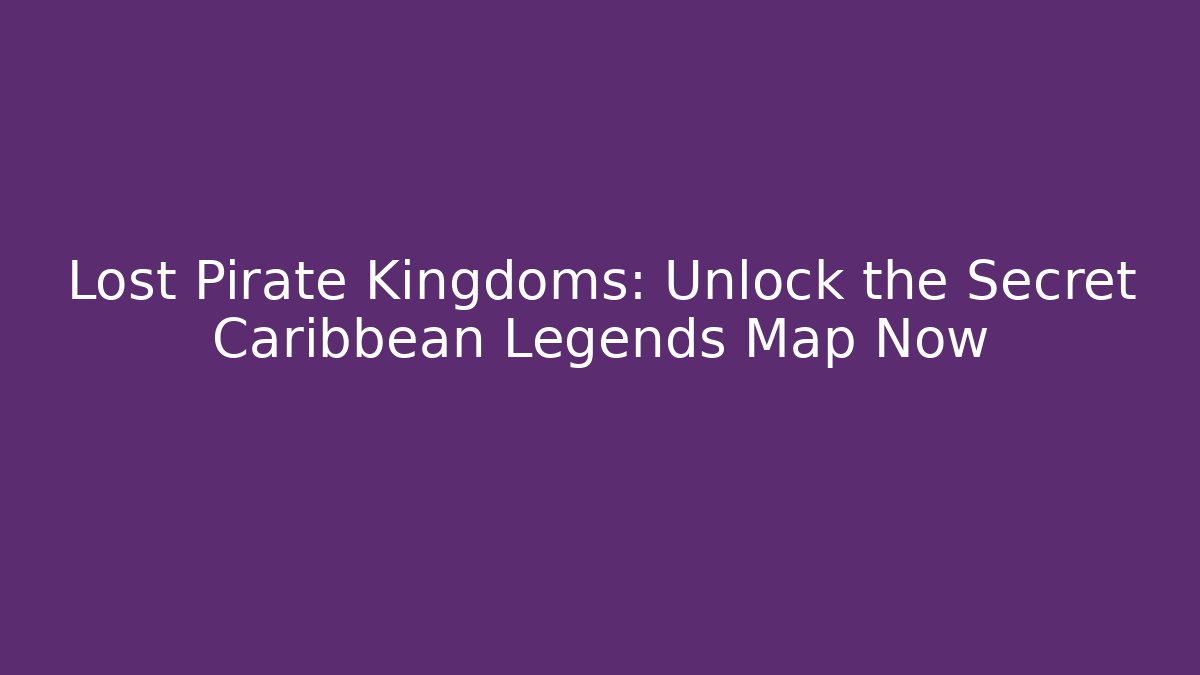 Lost Pirate Kingdoms: Unlock the Secret Caribbean Legends Map Now - Felix Cat Insurance