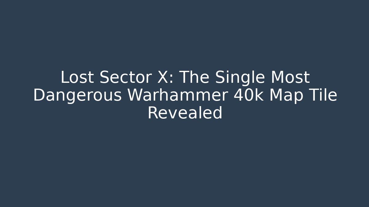 Lost Sector X: The Single Most Dangerous Warhammer 40k Map Tile Revealed