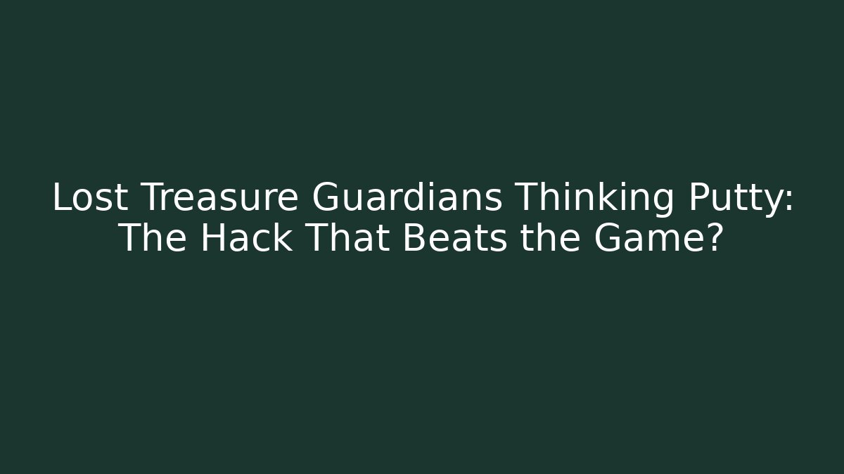 Lost Treasure Guardians Thinking Putty: The Hack That Beats the Game? - Felix Cat Insurance