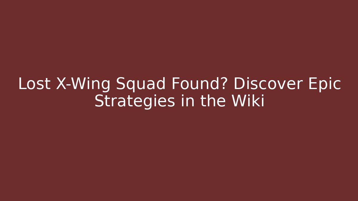 Lost X-Wing Squad Found? Discover Epic Strategies in the Wiki