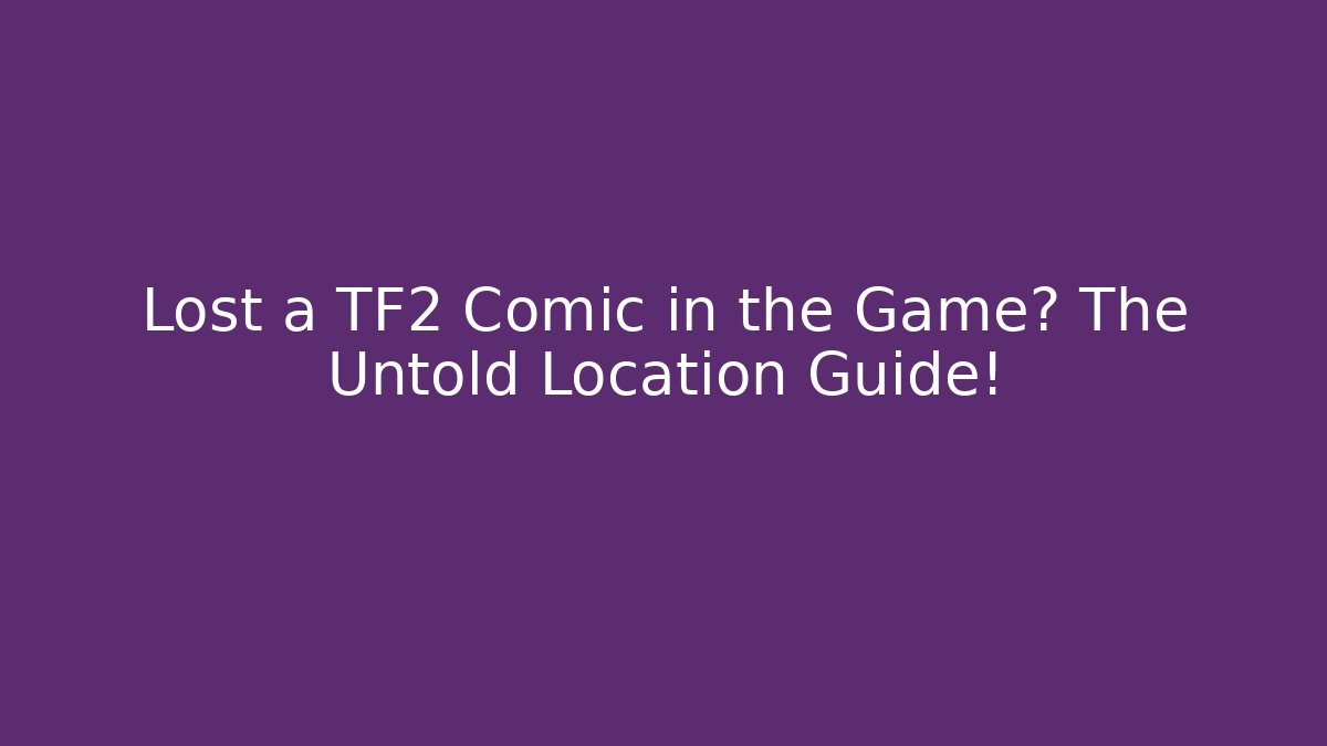 Lost a TF2 Comic in the Game? The Untold Location Guide!