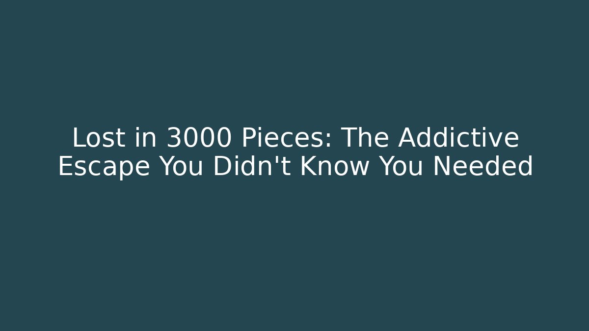 Lost in 3000 Pieces: The Addictive Escape You Didn't Know You Needed